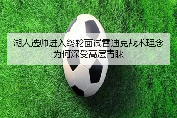 湖人选帅进入终轮面试雷迪克战术理念为何深受高层青睐